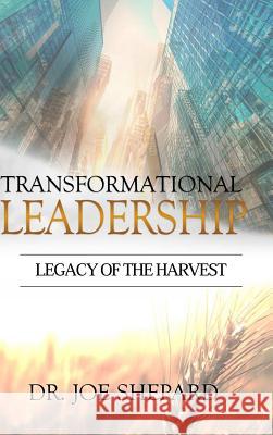 Transformational Leadership: Legacy of the Harvest Joe Shepard 9781365124846 Lulu.com