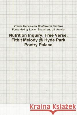 Nutrition Inquiry, Free Verse, Fitbit Melody @ Hyde Park Poetry Palace (Project Number 2) France Marie Henry Southworth Cordova 9781365125249