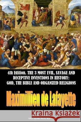 The 3 most evil, savage and deceptive inventions in history: God, the Bible and organized religions De Lafayette, Maximillien 9781365130045 Lulu.com