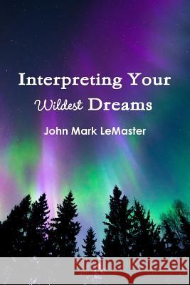 Interpreting Your Wildest Dreams John Mark LeMaster 9781365135859