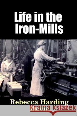 Life in the Iron-Mills Rebecca Harding Davis 9781365147159 Lulu.com