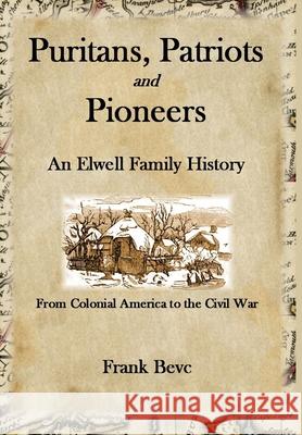 Puritans, Patriots and Pioneers: An Elwell Family History Frank Bevc 9781365147197 Lulu.com