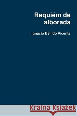 Requiém de alborada Bellido Vicente, Ignacio 9781365150999 Lulu.com