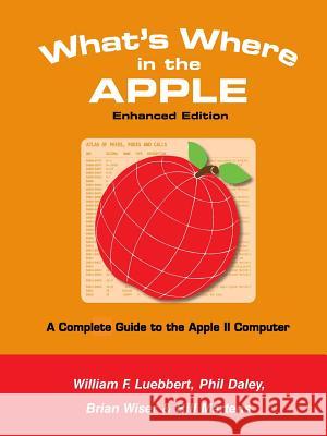 What's Where in the APPLE - Enhanced Edition: A Complete Guide to the Apple II Computer Bill Martens, Brian Wiser, William F Luebbert 9781365173646 Lulu.com