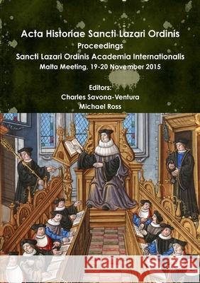 Acta Historiae Sancti Lazari Ordinis - Proceedings: Sancti Lazari Ordinis Academia Internationalis Charles Savona-Ventura, Michael Ross 9781365174407