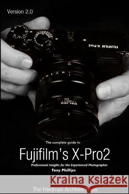 The Complete Guide to Fujifilm's X-Pro2 (B&W Edition) Tony Phillips 9781365192098