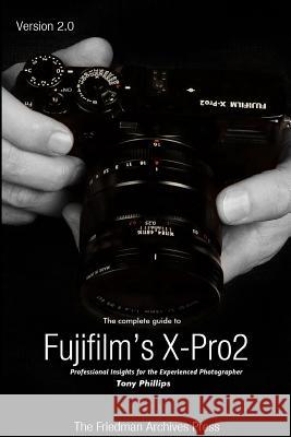 The Complete Guide to Fujifilm's X-Pro2 (B&W Edition) Tony Phillips 9781365192098 Lulu.com