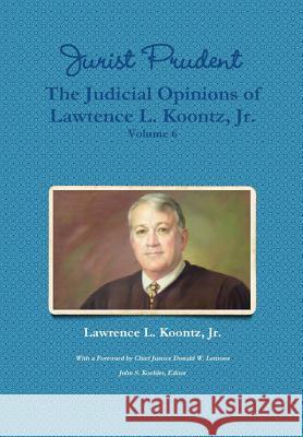 Jurist Prudent -- The Judicial Opinions of Lawrence L. Koontz, Jr., Volume 6 Jr. Lawrence L. Koontz John S. Koehle Donald Wayne Lemon 9781365193781 Lulu.com