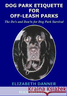 Dog Park Etiquette for Off-Leash Parks Elizabeth Danner 9781365198229 Lulu.com