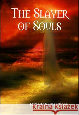 The Slayer of Souls Robert W Chambers 9781365205040 Lulu.com