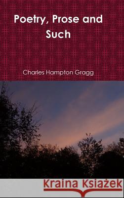 Poetry, Prose and Such Charles Hampton Gragg 9781365207655