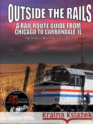 Outside the Rails: A Rail Route Guide from Chicago to Carbondale, IL Tabern, Robert 9781365214295 Lulu.com