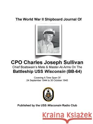 The World War II Shipboard Journal of CPO Charles Joseph Sullivan USS Wisconsin Radio Club 9781365224577 Lulu.com