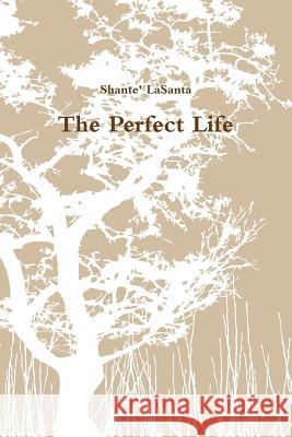 The Perfect Life Shante' Lasanta 9781365225031 Lulu.com