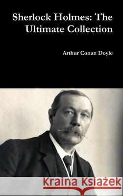 Sherlock Holmes: the Ultimate Collection Sir Arthur Conan Doyle 9781365225529 Lulu.com