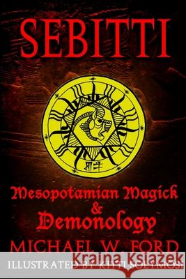 Sebitti: Mesopotamian Magick & Demonology Michael W. Ford 9781365236617 Lulu.com