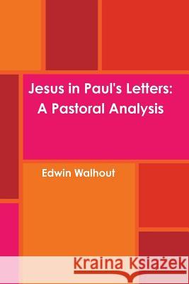 Jesus in Paul's Letters: A Pastoral Analysis Edwin Walhout 9781365238017