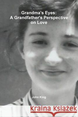 Grandma's Eyes: A Grandfather's Perspective on Love John King 9781365241413 Lulu.com