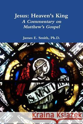 Jesus: Heaven's King Ph.D., James E. Smith 9781365243448 Lulu.com