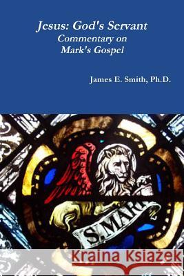 Jesus: God's Servant Ph.D., James E. Smith 9781365248061 Lulu.com