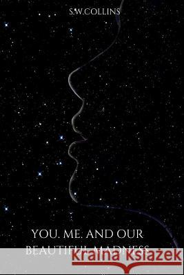 You.Me.And Our Beautiful Madness S.W Collins 9781365256103 Lulu.com