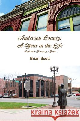 Anderson County: A Year in the Life Volume I: January - June Brian Scott (Washington College Maryland USA) 9781365258671