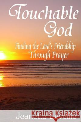 Touchable God: Finding the Lord's Friendship Through Prayer Jeanette Levellie 9781365261770