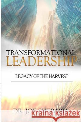 Transformational Leadership: Legacy of the Harvest Joe Shepard 9781365264009 Lulu.com