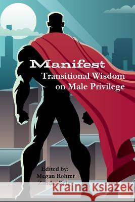 Manifest: Transitional Wisdom on Male Privilege Megan Rohrer, Zander Keig 9781365276828 Lulu.com