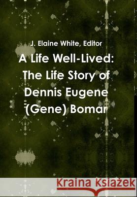 A Life Well-Lived: The Life Story of Dennis Eugene (Gene) Bomar Elaine White 9781365278006 Lulu.com