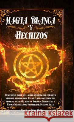Magia Blanca y Hechizos: Descubre el poder de la magia aplicando los rituales y hechizos más efectivos. Una Guía mas completa de los secretos de los Hechizos de Brujas de Nigromantes y Magos. Consigue Electra D Ortiz 9781365284243 Lulu.com