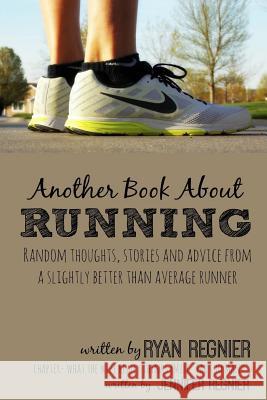 Another Book About Running: Random Thoughts, Stories and Advice from a Slightly Better Than Average Runner... Ryan Regnier, Jennifer Regnier 9781365288470
