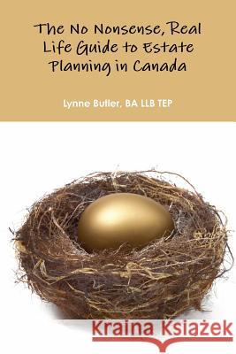 No Nonsense, Real Life Guide to Estate Planning in Canada BA LLB TEP, Lynne Butler 9781365291951 Lulu.com