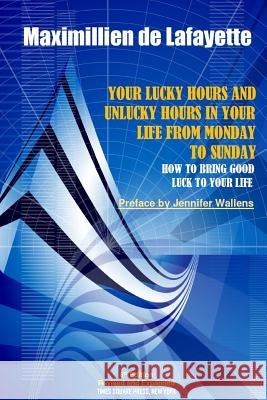 6th Edition. Your Lucky Hours and Unlucky Hours in Your Life From Monday To Sunday De Lafayette, Maximillien 9781365291968 Lulu.com