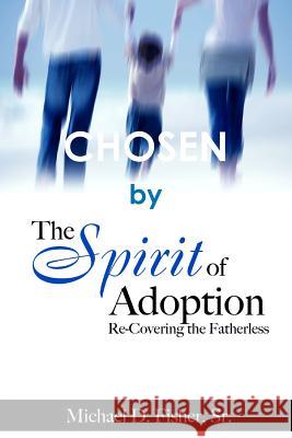 Chosen by the Spirit of Adoption: Re-Covering the Fatherless Michael D. Fisher 9781365293764