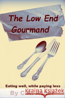 The Low End Gourmand C. R. Asher 9781365296963 Lulu.com