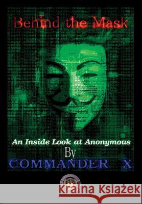 Behind the Mask: an Inside Look at Anonymous Commander X 9781365301513 Lulu.com