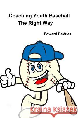 Coaching Youth Baseball - the Right Way Edward DeVries 9781365308017