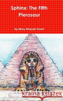 Sphinx: The Fifth Pterosaur Mary Khazak Grant 9781365311611
