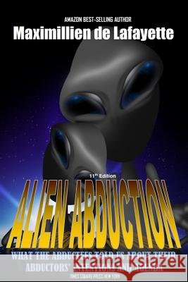 11th Edition. Alien Abduction: What the abductees told us about their abductors' intentions and agenda De Lafayette, Maximillien 9781365312724 Lulu.com