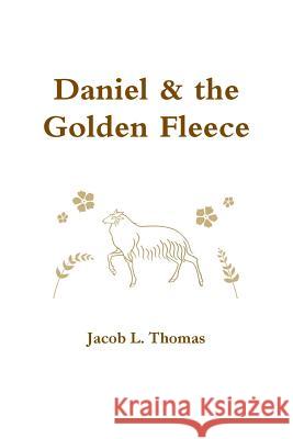 Daniel & the Golden Fleece Jacob L. Thomas 9781365319808 Lulu.com