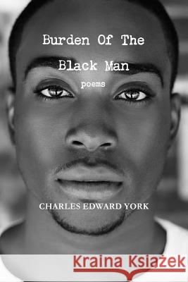 Burden of the Black Man: Poems Charles Edward York 9781365327483