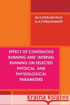 Effect of Continuous Running and Interval Running on Selected Physical and Physiological Parameters PRASHOBHITH K.P, SPARJAN RAJU K 9781365328480 Lulu.com