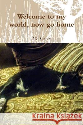 Welcome to My World, Now Go Home P.Q. the cat 9781365336034 Lulu.com