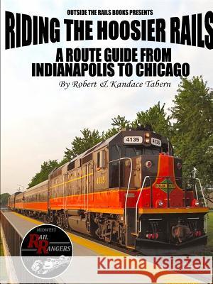 Riding the Hoosier Rails: A Route Guide from Indianapolis to Chicago Robert Tabern, Kandace Tabern 9781365337758 Lulu.com