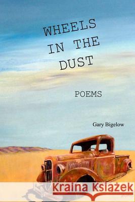 Wheels in the Dust Gary Bigelow 9781365340055 Lulu.com