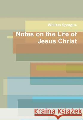 Notes on the Life of Jesus Christ William Sprague 9781365349300