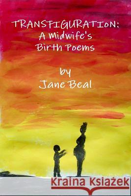 Transfiguration: A Midwife's Birth Poems Jane Beal (University of California Davis USA) 9781365350412 Lulu.com