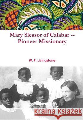 Mary Slessor of Calabar -- Pioneer Missionary W.P. Livingstone 9781365350740 Lulu.com