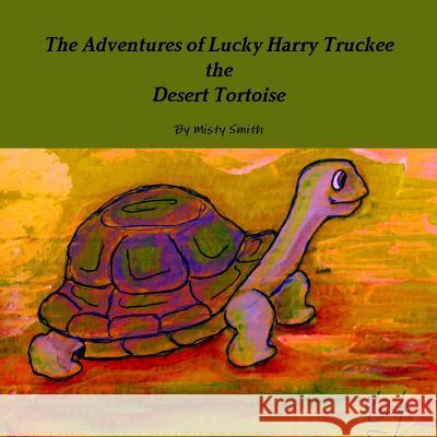 The Adventures of Lucky Harry Truckee the Desert Tortoise Misty Smith 9781365354694